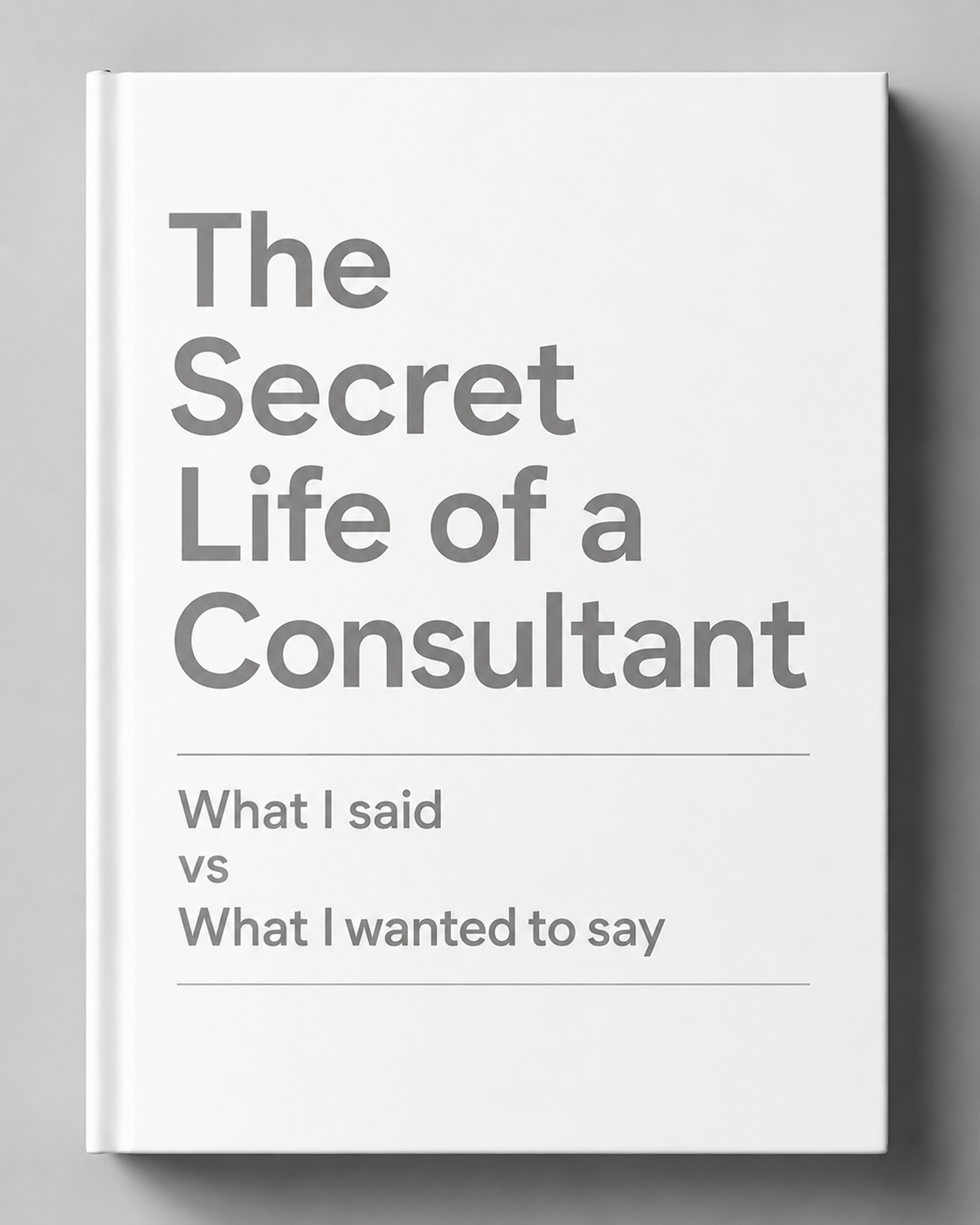Cover of The Secret Life of a Consultant — What I said vs What I wanted to say